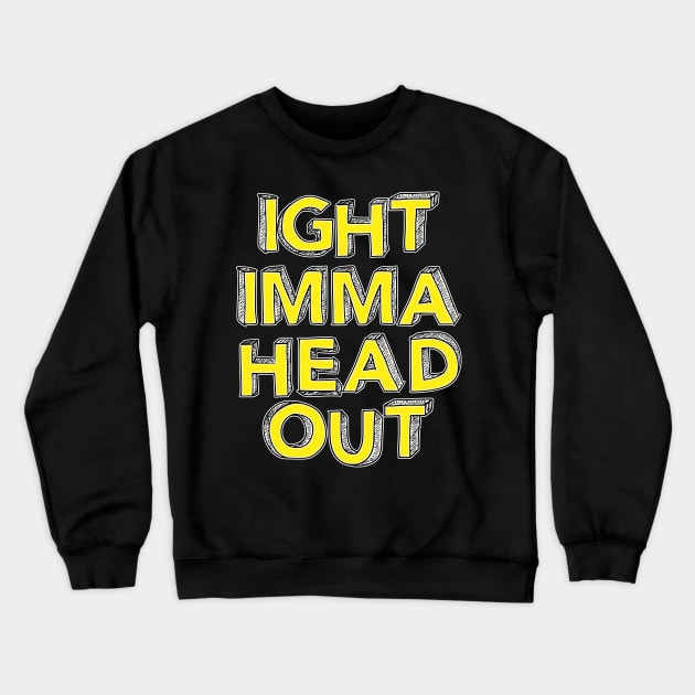 Ight Imma Head Out Crewneck Sweatshirt by Swagazon